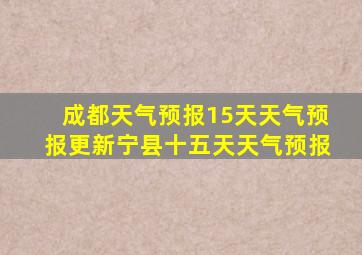 成都天气预报15天天气预报更新宁县十五天天气预报