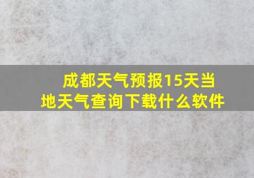 成都天气预报15天当地天气查询下载什么软件