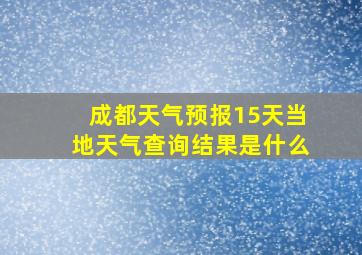 成都天气预报15天当地天气查询结果是什么