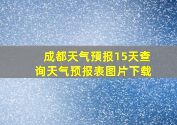 成都天气预报15天查询天气预报表图片下载