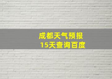 成都天气预报15天查询百度