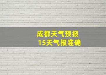 成都天气预报15天气报准确