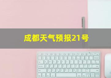 成都天气预报21号