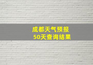 成都天气预报50天查询结果