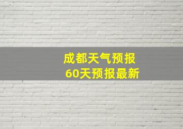 成都天气预报60天预报最新