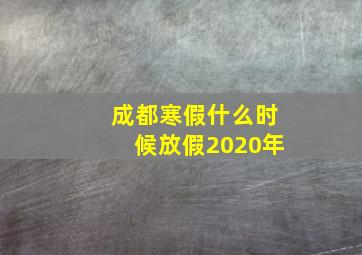 成都寒假什么时候放假2020年