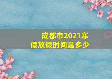 成都市2021寒假放假时间是多少