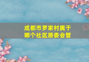 成都市罗家村属于哪个社区居委会管