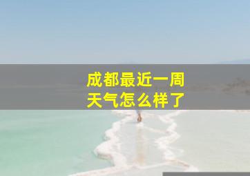 成都最近一周天气怎么样了