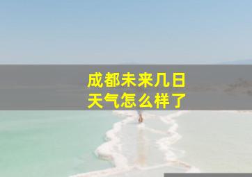 成都未来几日天气怎么样了