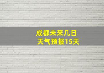 成都未来几日天气预报15天