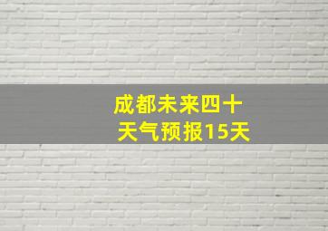 成都未来四十天气预报15天