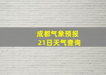 成都气象预报21日天气查询