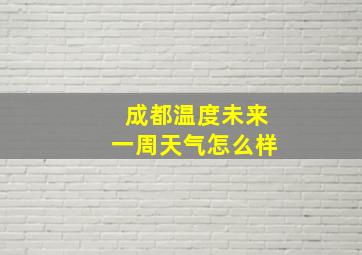 成都温度未来一周天气怎么样