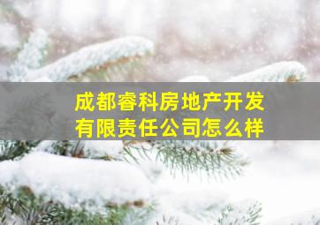 成都睿科房地产开发有限责任公司怎么样