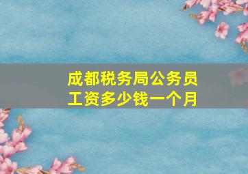 成都税务局公务员工资多少钱一个月