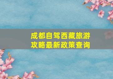 成都自驾西藏旅游攻略最新政策查询