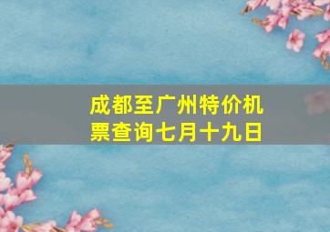 成都至广州特价机票查询七月十九日