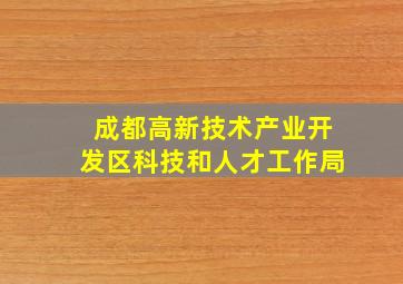 成都高新技术产业开发区科技和人才工作局