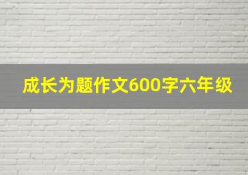 成长为题作文600字六年级