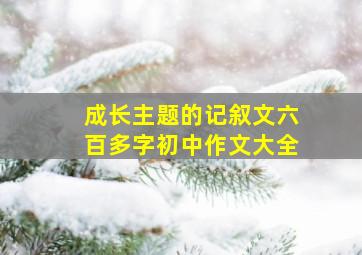 成长主题的记叙文六百多字初中作文大全