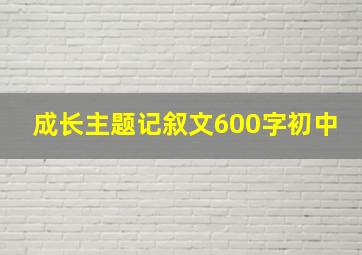 成长主题记叙文600字初中