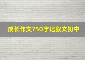 成长作文750字记叙文初中