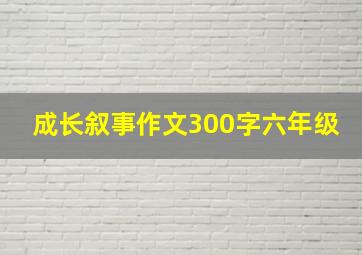 成长叙事作文300字六年级