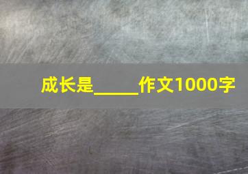 成长是_____作文1000字