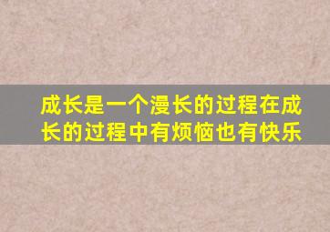 成长是一个漫长的过程在成长的过程中有烦恼也有快乐