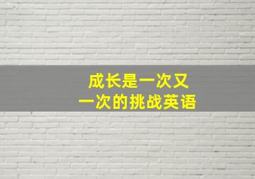 成长是一次又一次的挑战英语