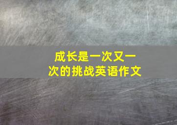 成长是一次又一次的挑战英语作文