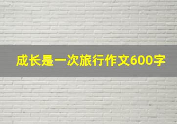 成长是一次旅行作文600字