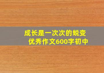 成长是一次次的蜕变优秀作文600字初中