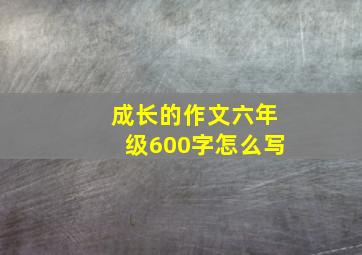 成长的作文六年级600字怎么写