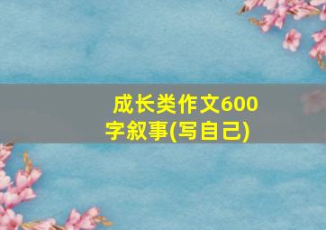 成长类作文600字叙事(写自己)