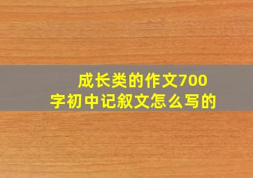 成长类的作文700字初中记叙文怎么写的