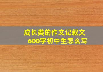 成长类的作文记叙文600字初中生怎么写