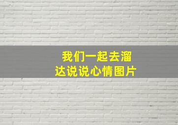 我们一起去溜达说说心情图片