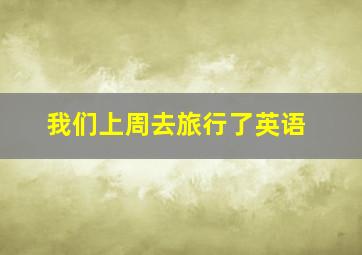 我们上周去旅行了英语