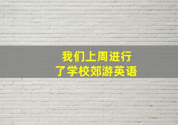 我们上周进行了学校郊游英语