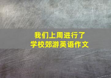 我们上周进行了学校郊游英语作文