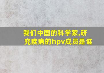 我们中国的科学家,研究疾病的hpv成员是谁