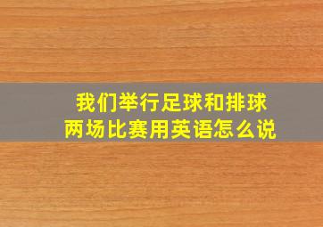 我们举行足球和排球两场比赛用英语怎么说