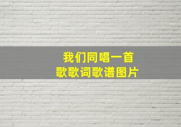 我们同唱一首歌歌词歌谱图片