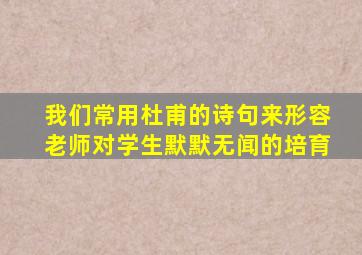 我们常用杜甫的诗句来形容老师对学生默默无闻的培育