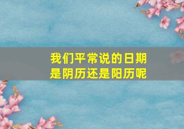 我们平常说的日期是阴历还是阳历呢