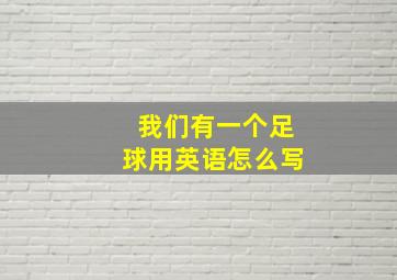 我们有一个足球用英语怎么写