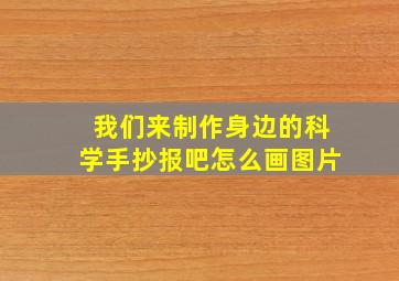 我们来制作身边的科学手抄报吧怎么画图片