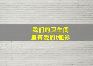 我们的卫生间里有我的t恤衫